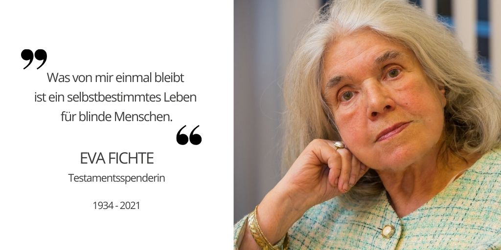 Ältere lächelnde Frau mit pinkem Schal und braunen Haaren, links Zitat:  Was von mir einmal bleibt ist ein selbstbestimmtes Leben für blinde Menschen.   EVA FICHTE Testamentsspenderin, † 4.10.2021